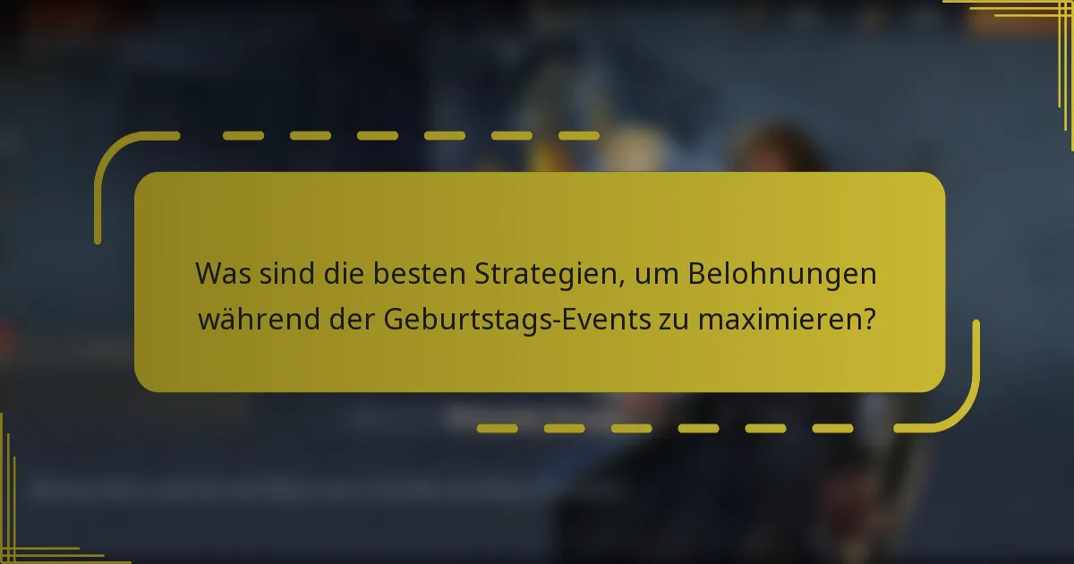 Was sind die besten Strategien, um Belohnungen während der Geburtstags-Events zu maximieren?