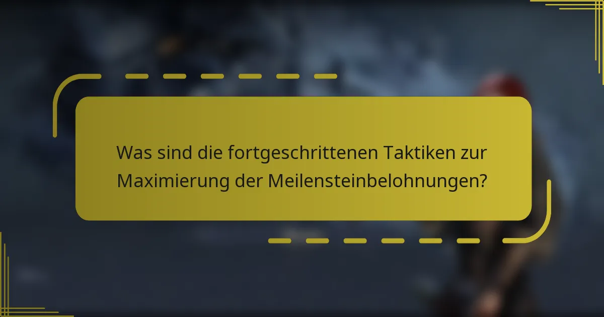 Was sind die fortgeschrittenen Taktiken zur Maximierung der Meilensteinbelohnungen?