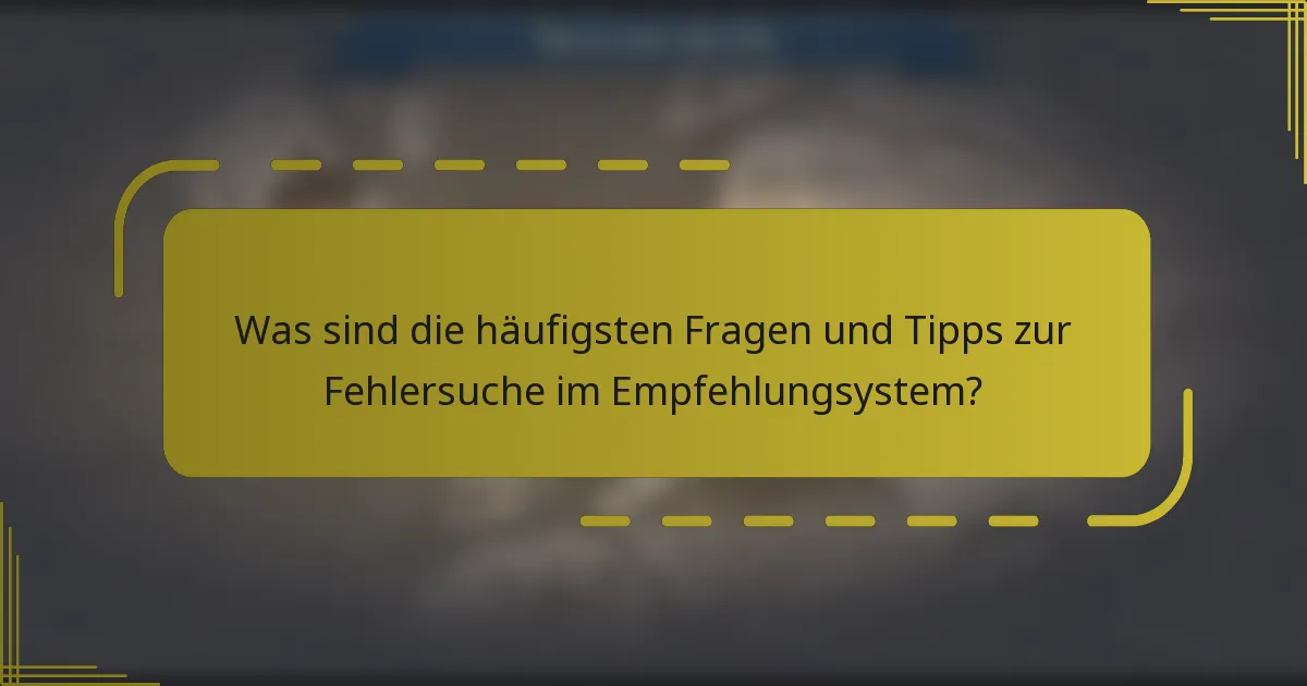 Was sind die häufigsten Fragen und Tipps zur Fehlersuche im Empfehlungsystem?