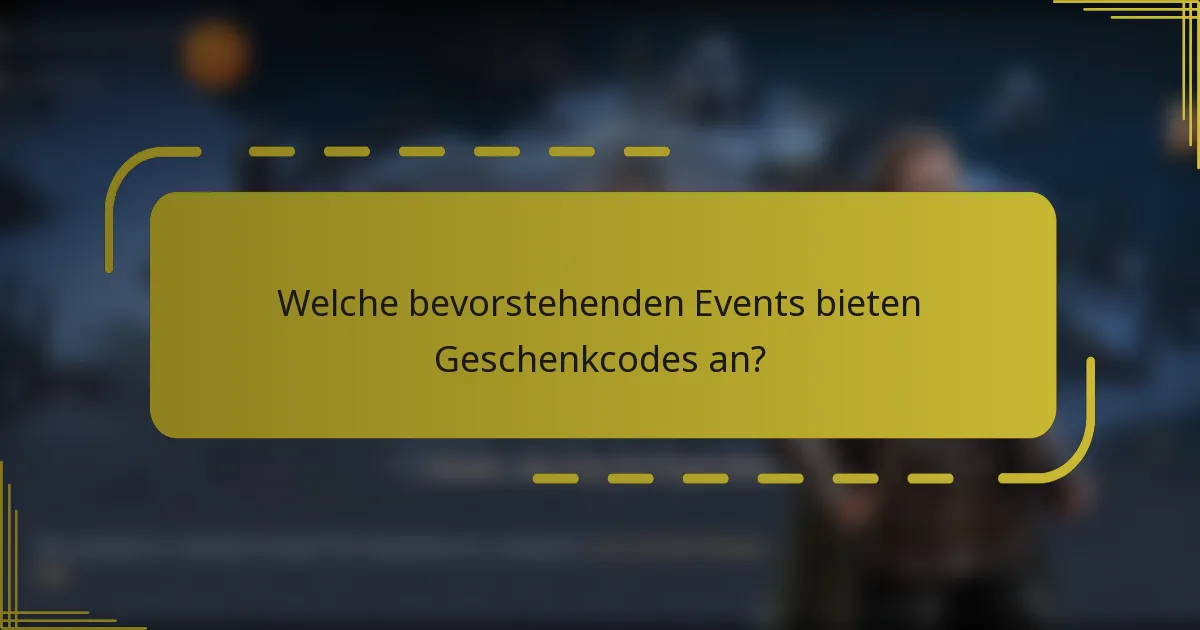 Welche bevorstehenden Events bieten Geschenkcodes an?