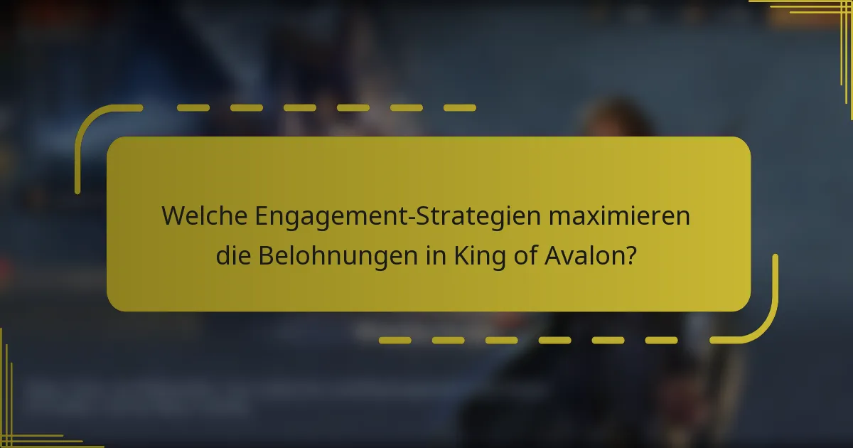Welche Engagement-Strategien maximieren die Belohnungen in King of Avalon?