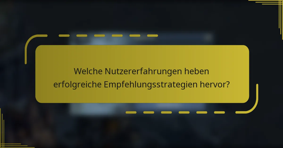 Welche Nutzererfahrungen heben erfolgreiche Empfehlungsstrategien hervor?