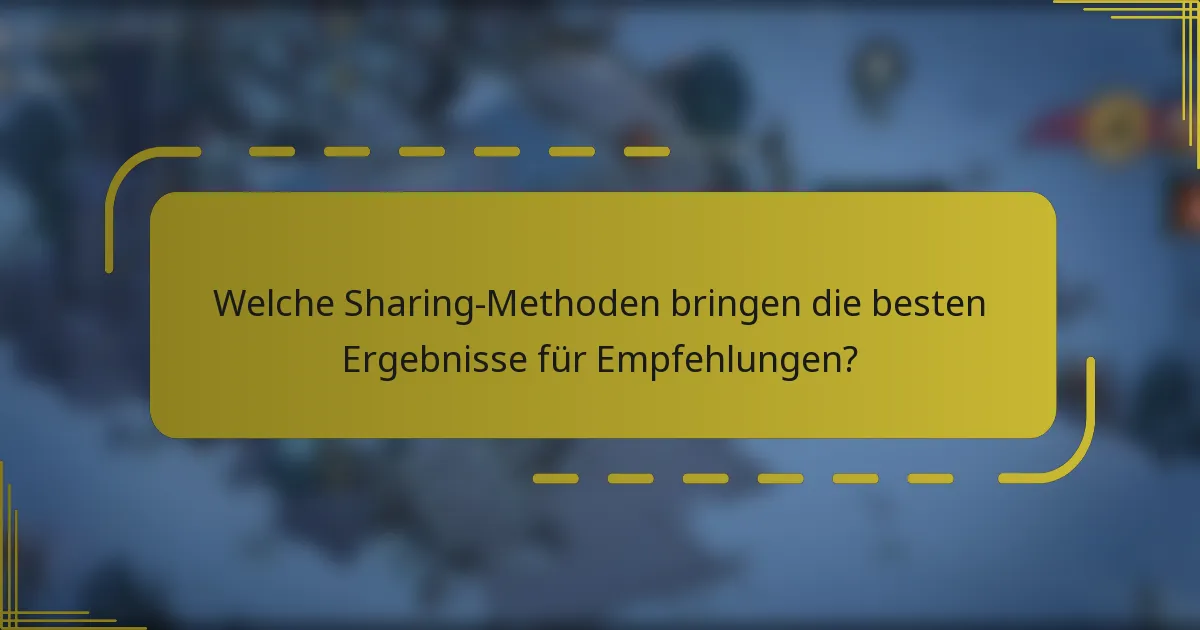 Welche Sharing-Methoden bringen die besten Ergebnisse für Empfehlungen?