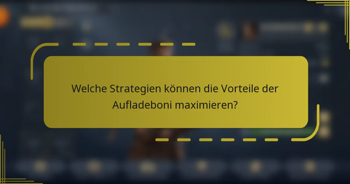 Welche Strategien können die Vorteile der Aufladeboni maximieren?