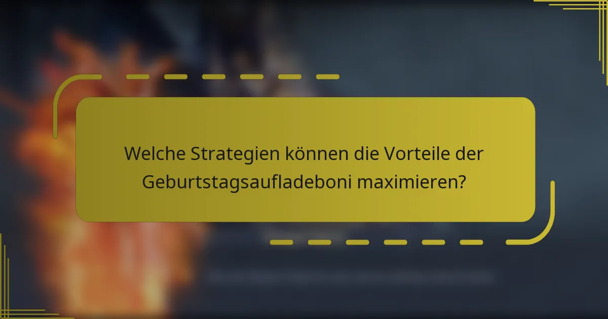 Welche Strategien können die Vorteile der Geburtstagsaufladeboni maximieren?