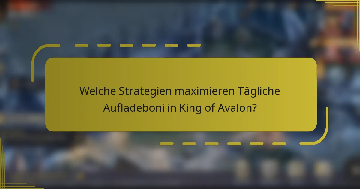 Welche Strategien maximieren Tägliche Aufladeboni in King of Avalon?