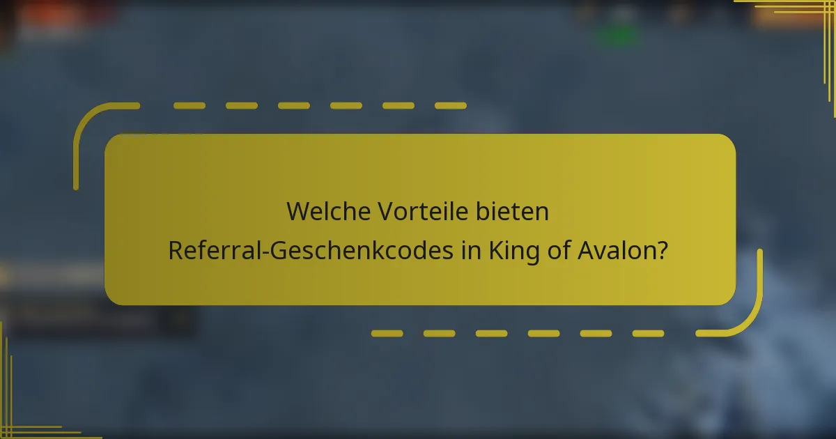 Welche Vorteile bieten Referral-Geschenkcodes in King of Avalon?