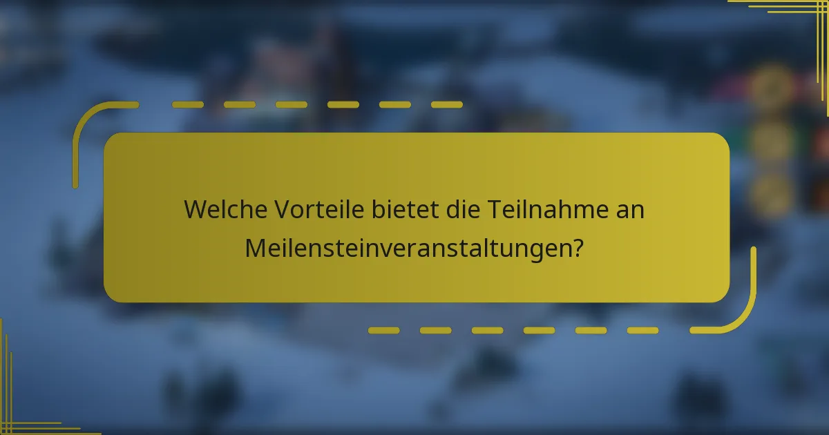 Welche Vorteile bietet die Teilnahme an Meilensteinveranstaltungen?