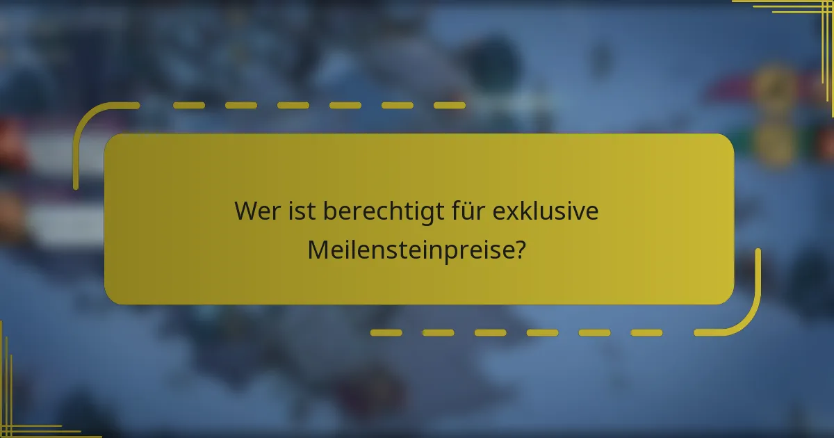 Wer ist berechtigt für exklusive Meilensteinpreise?