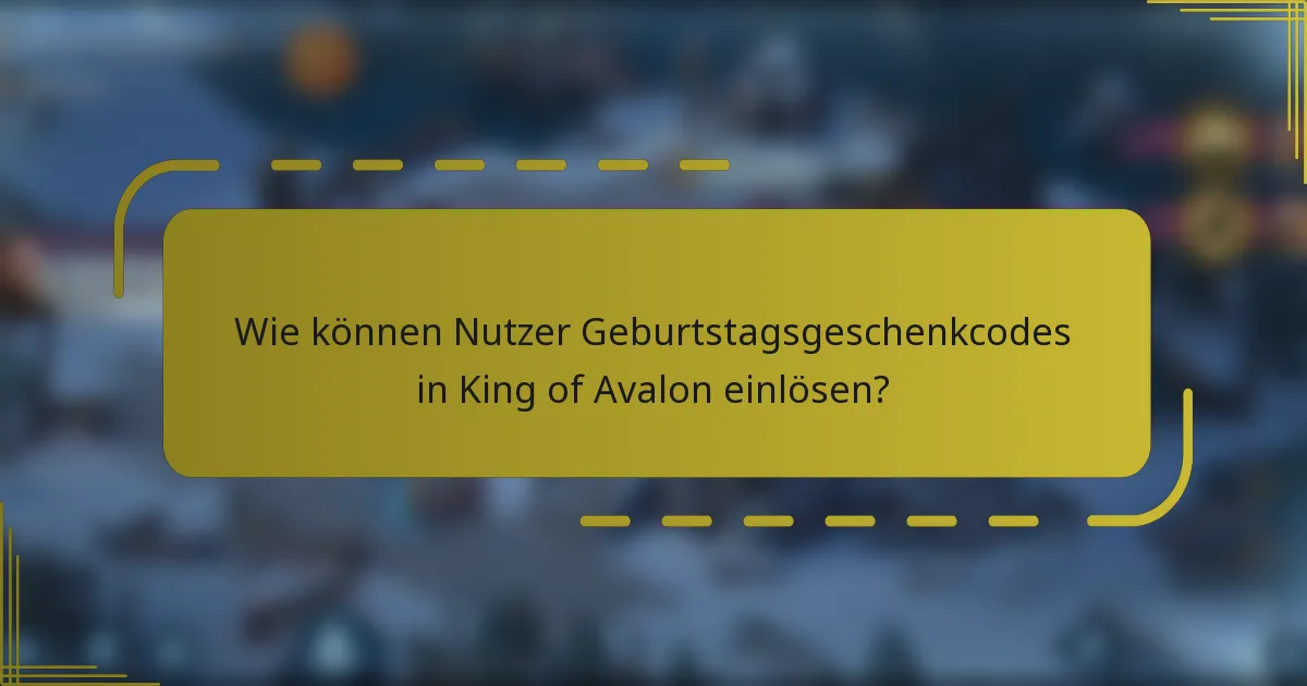 Wie können Nutzer Geburtstagsgeschenkcodes in King of Avalon einlösen?