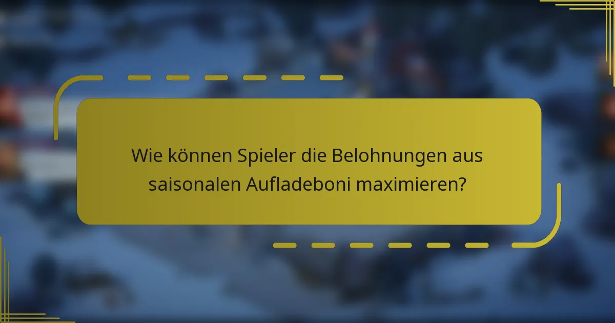 Wie können Spieler die Belohnungen aus saisonalen Aufladeboni maximieren?