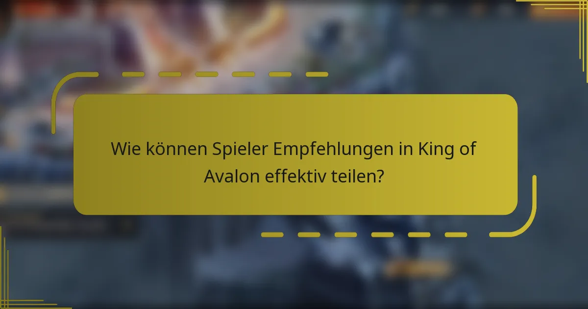 Wie können Spieler Empfehlungen in King of Avalon effektiv teilen?