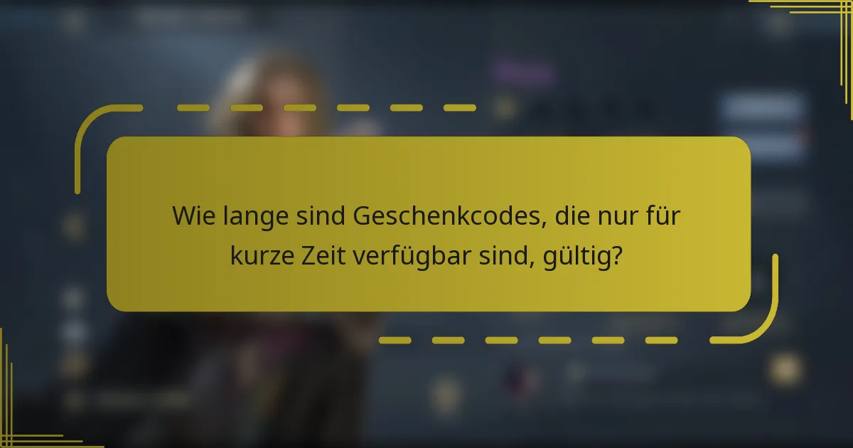 Wie lange sind Geschenkcodes, die nur für kurze Zeit verfügbar sind, gültig?