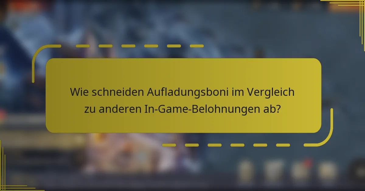 Wie schneiden Aufladungsboni im Vergleich zu anderen In-Game-Belohnungen ab?