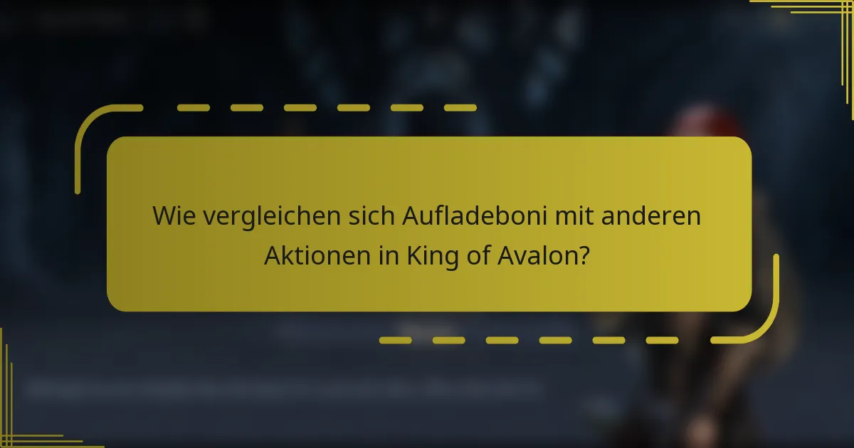 Wie vergleichen sich Aufladeboni mit anderen Aktionen in King of Avalon?