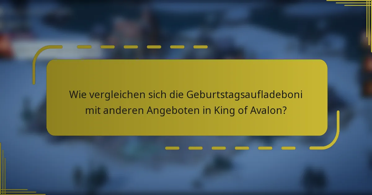 Wie vergleichen sich die Geburtstagsaufladeboni mit anderen Angeboten in King of Avalon?